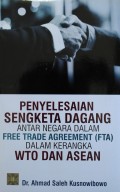 PENYELESAIAN SENGKETA DAGANG ANTAR NEGARA DALAM FREE TRADE AGREEMENT (FTA) DALM KERANGKA WTO DAN ASEAN