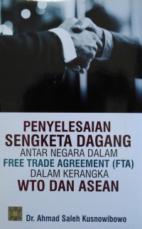 PENYELESAIAN SENGKETA DAGANG ANTAR NEGARA DALAM FREE TRADE AGREEMENT (FTA) DALM KERANGKA WTO DAN ASEAN